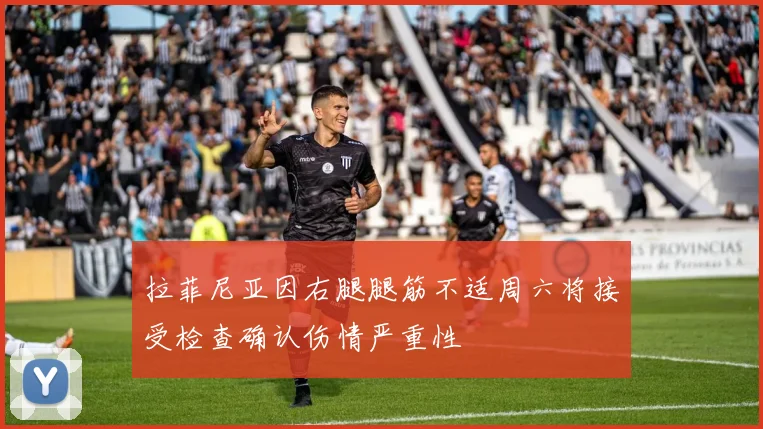 拉菲尼亚因右腿腿筋不适周六将接受检查确认伤情严重性