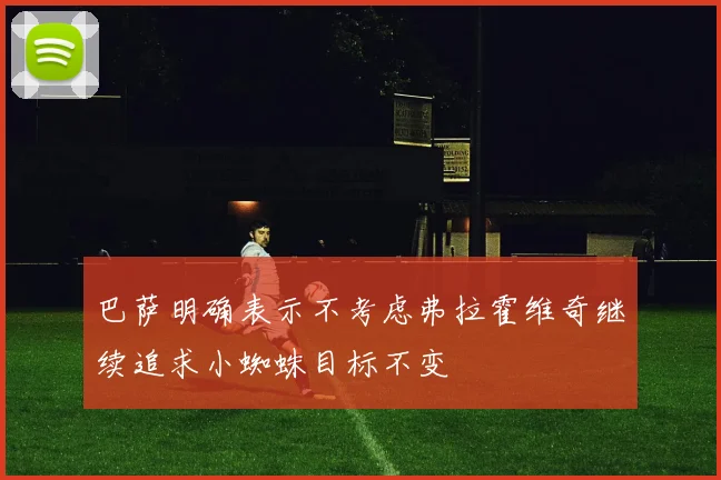 巴萨明确表示不考虑弗拉霍维奇继续追求小蜘蛛目标不变