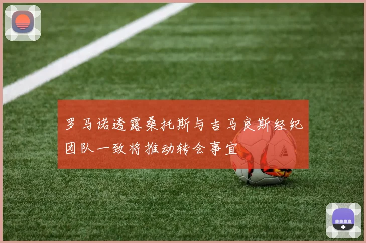 罗马诺透露桑托斯与吉马良斯经纪团队一致将推动转会事宜